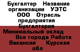 Бухгалтер › Название организации ­ УЭТС, ООО › Отрасль предприятия ­ Бухгалтерия › Минимальный оклад ­ 25 000 - Все города Работа » Вакансии   . Курская обл.